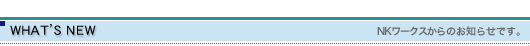 WHAT'S NEW NKワークスからのお知らせです。