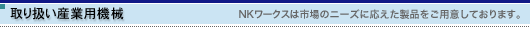 取り扱い産業用機械　NKワークスは市場のニーズに応えた製品をご用意しております。